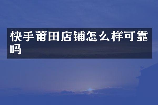 快手莆田店铺怎么样可靠吗