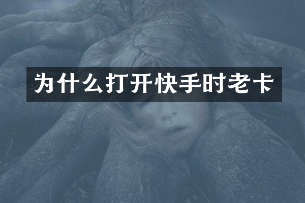 为什么打开快手时老卡