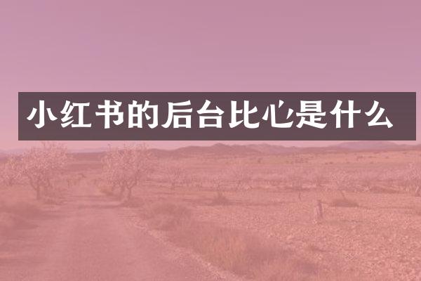 小红书的后台比心是什么