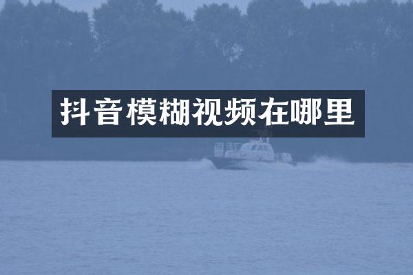 抖音模糊视频在哪里