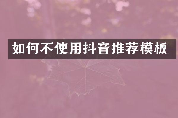 如何不使用抖音推荐模板