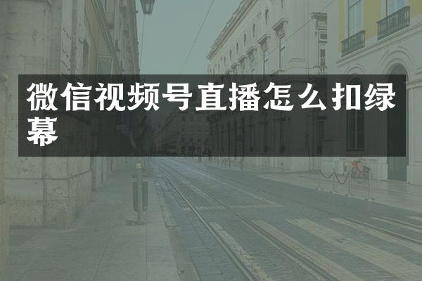 微信视频号直播怎么扣绿幕