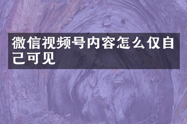 微信视频号内容怎么仅自己可见