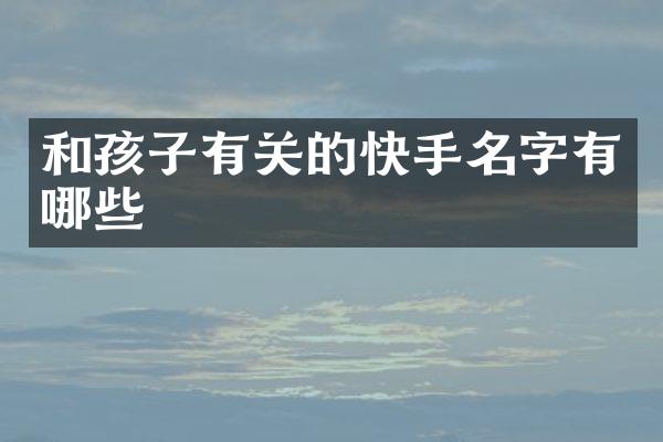和孩子有关的快手名字有哪些