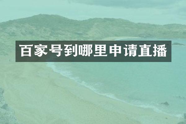 百家号到哪里申请直播