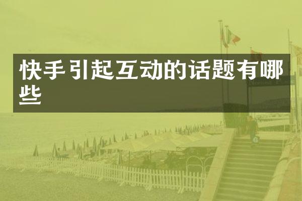 快手引起互动的话题有哪些