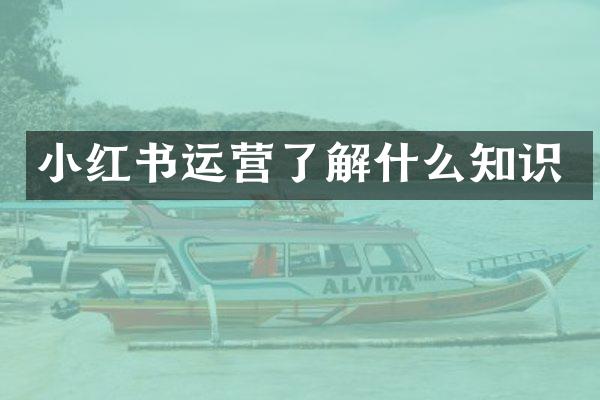 小红书运营了解什么知识