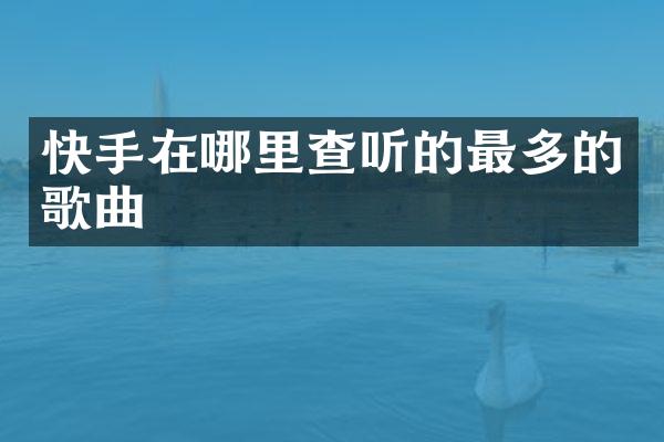 快手在哪里查听的最多的歌曲