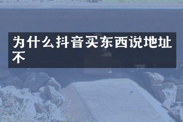 为什么抖音买东西说地址不