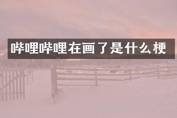 哔哩哔哩在画了是什么梗