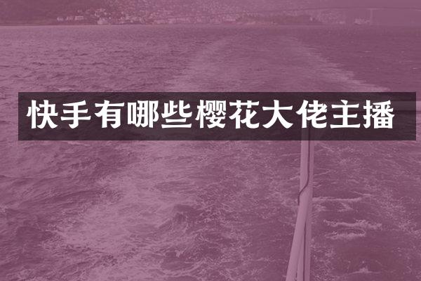 快手有哪些樱花大佬主播