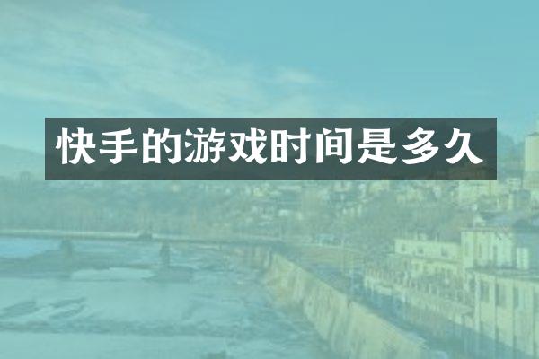 快手的游戏时间是多久