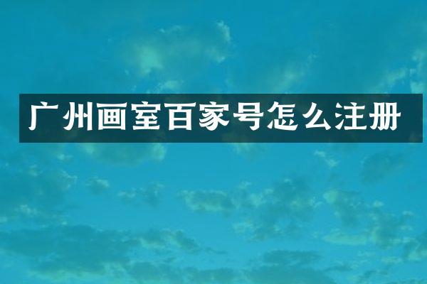 广州画室百家号怎么注册