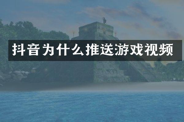 抖音为什么推送游戏视频