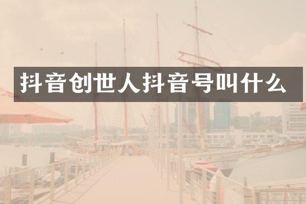 抖音创世人抖音号叫什么