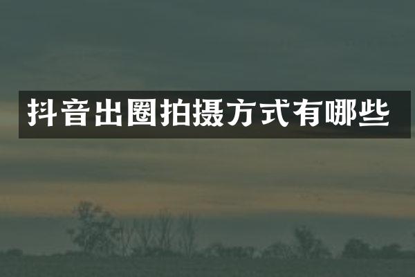 抖音出圈拍摄方式有哪些