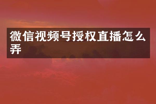 微信视频号授权直播怎么弄