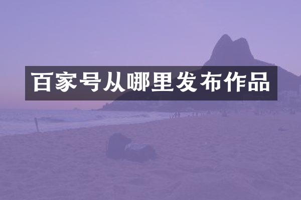 百家号从哪里发布作品