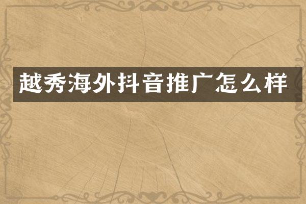 越秀海外抖音推广怎么样