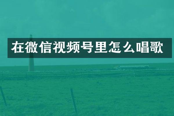在微信视频号里怎么唱歌