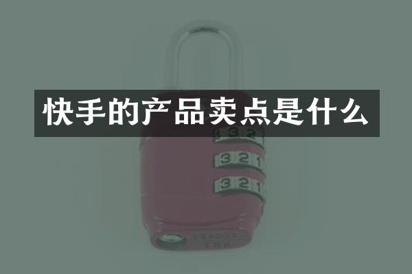 快手的产品卖点是什么