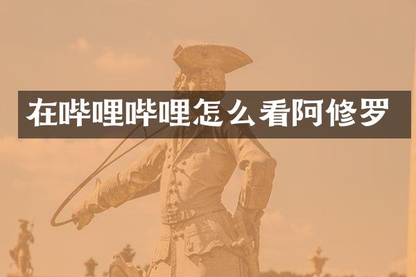在哔哩哔哩怎么看阿修罗