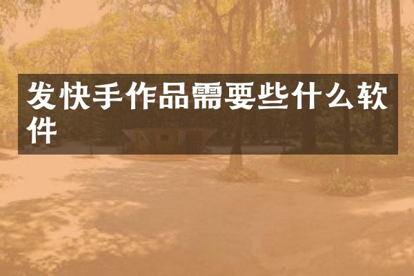 发快手作品需要些什么软件