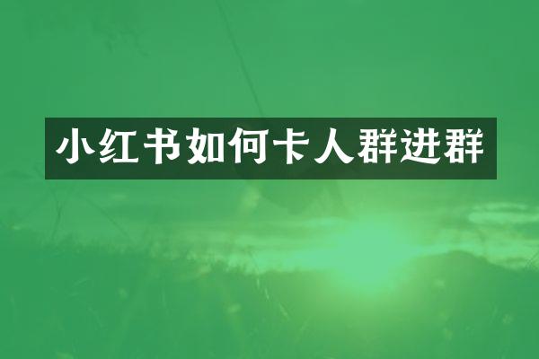 小红书如何卡人群进群