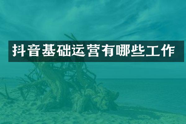 抖音基础运营有哪些工作