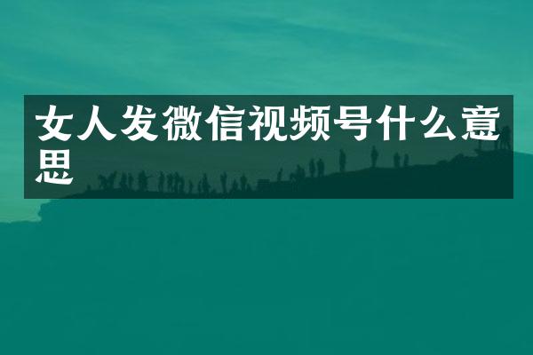 女人发微信视频号什么意思