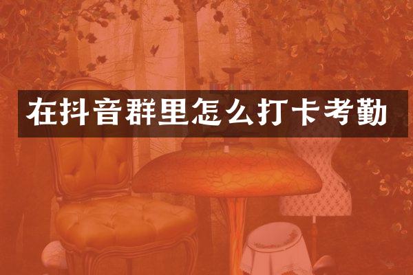 在抖音群里怎么打卡考勤