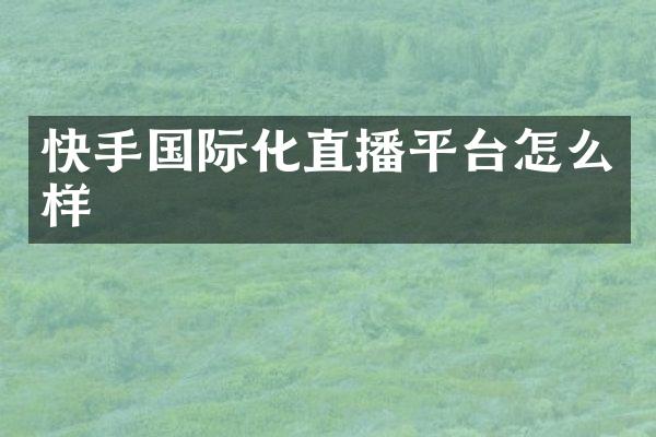 快手国际化直播平台怎么样