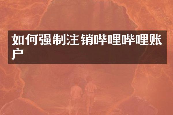 如何强制注销哔哩哔哩账户