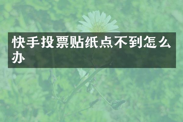 快手投票贴纸点不到怎么办