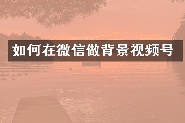 如何在微信做背景视频号