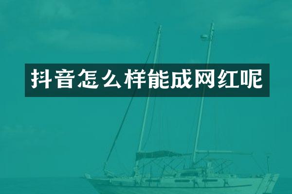 抖音怎么样能成网红呢