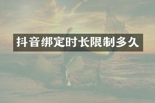 抖音绑定时长限制多久