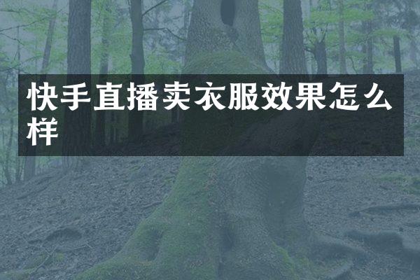 快手直播卖衣服效果怎么样