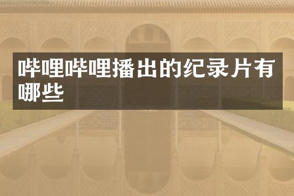 哔哩哔哩播出的纪录片有哪些