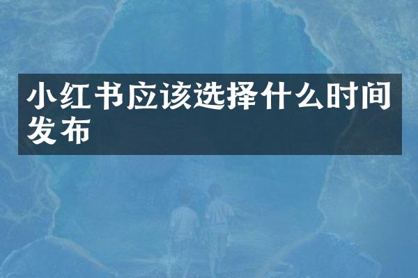 小红书应该选择什么时间发布