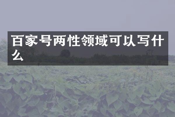 百家号两性领域可以写什么