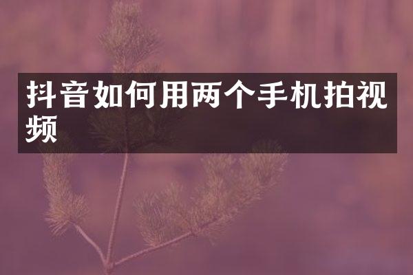 抖音如何用两个手机拍视频