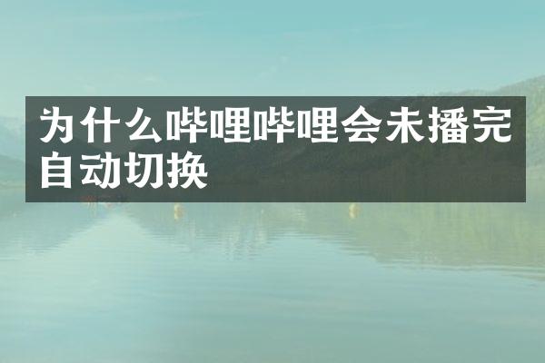 为什么哔哩哔哩会未播完自动切换