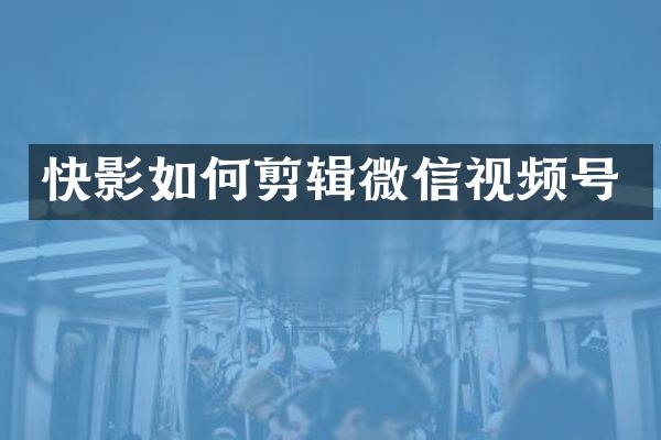 快影如何剪辑微信视频号