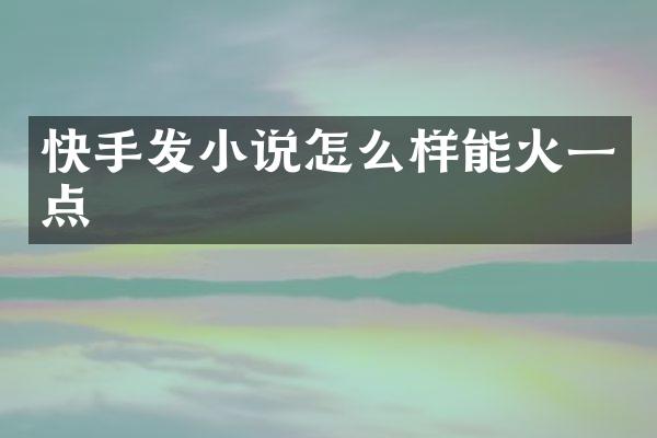 快手发小说怎么样能火一点