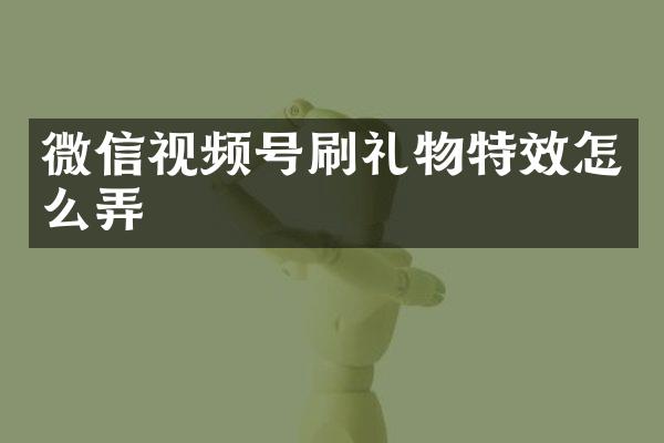 微信视频号刷礼物特效怎么弄
