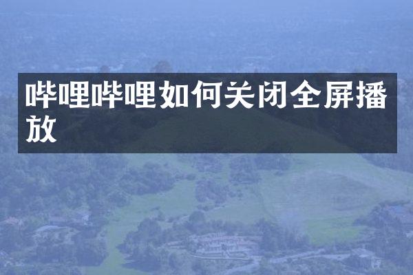 哔哩哔哩如何关闭全屏播放