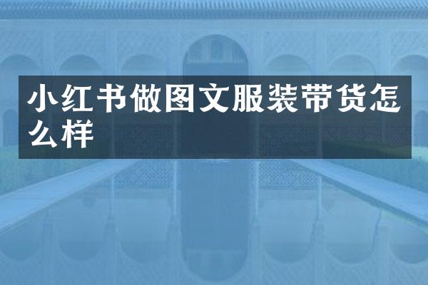 小红书做图文服装带货怎么样
