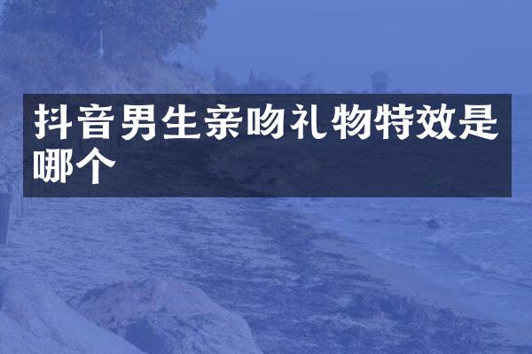 抖音男生亲吻礼物特效是哪个