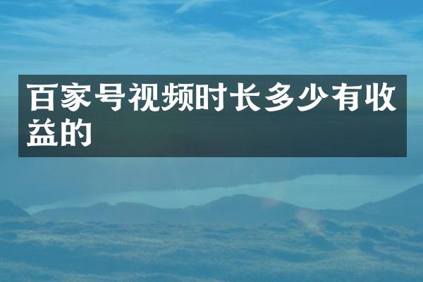 百家号视频时长多少有收益的